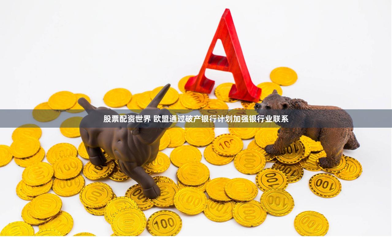 股票配资世界 欧盟通过破产银行计划加强银行业联系