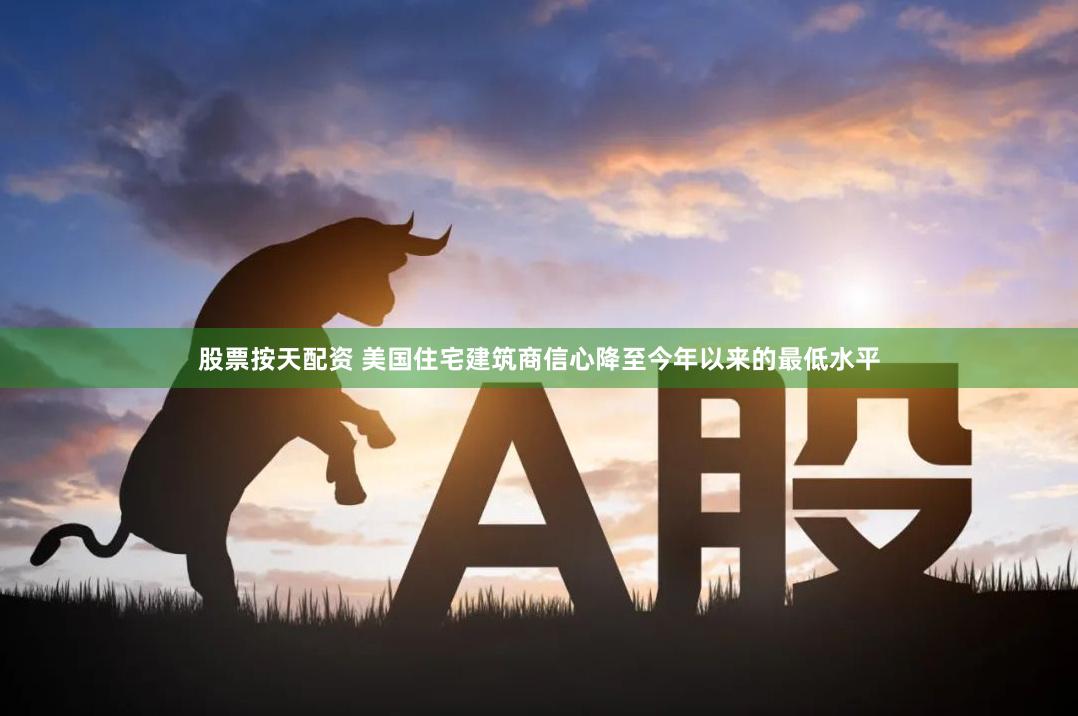 股票按天配资 美国住宅建筑商信心降至今年以来的最低水平