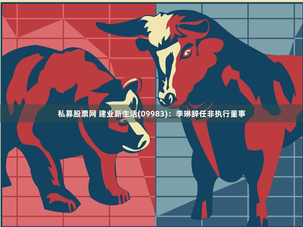 私募股票网 建业新生活(09983)：李琳辞任非执行董事