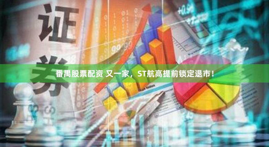 番禺股票配资 又一家，ST航高提前锁定退市！