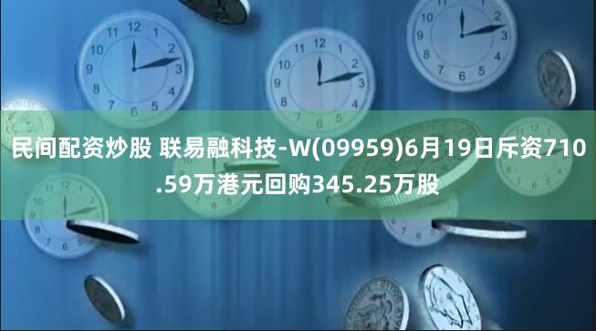 民间配资炒股 联易融科技-W(09959)6月19日斥资710.59万港元回购345.25万股