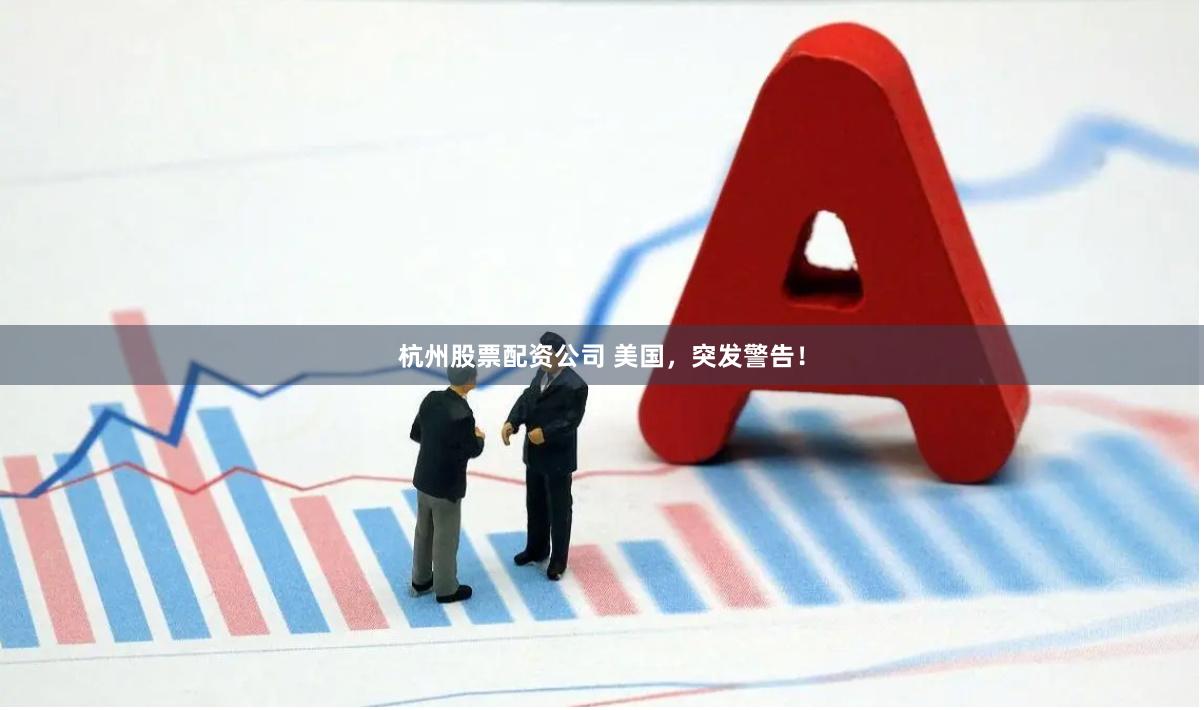 杭州股票配资公司 美国，突发警告！