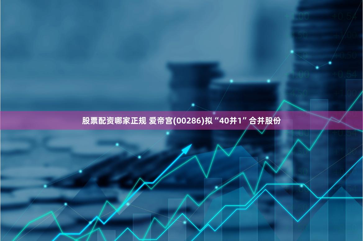 股票配资哪家正规 爱帝宫(00286)拟“40并1”合并股份