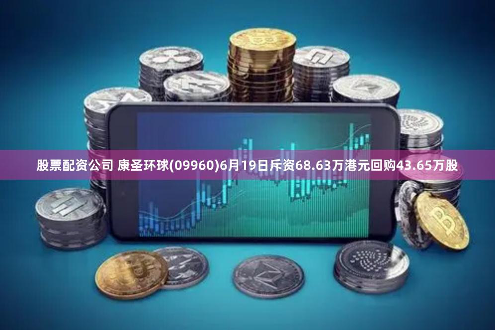 股票配资公司 康圣环球(09960)6月19日斥资68.63万港元回购43.65万股
