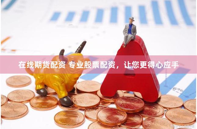 在线期货配资 专业股票配资，让您更得心应手
