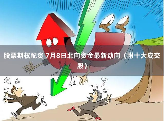 股票期权配资 7月8日北向资金最新动向（附十大成交股）