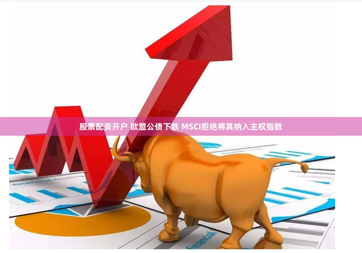 股票配资开户 欧盟公债下跌 MSCI拒绝将其纳入主权指数