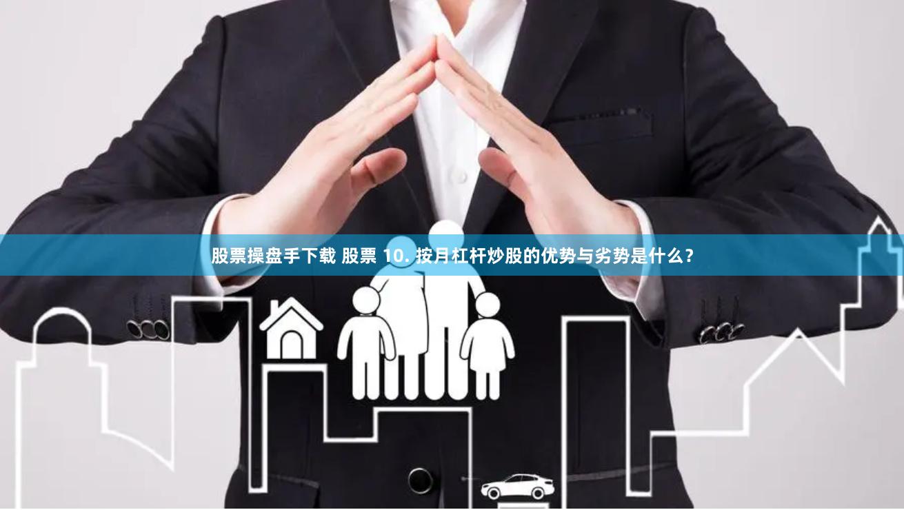 股票操盘手下载 股票 10. 按月杠杆炒股的优势与劣势是什么？