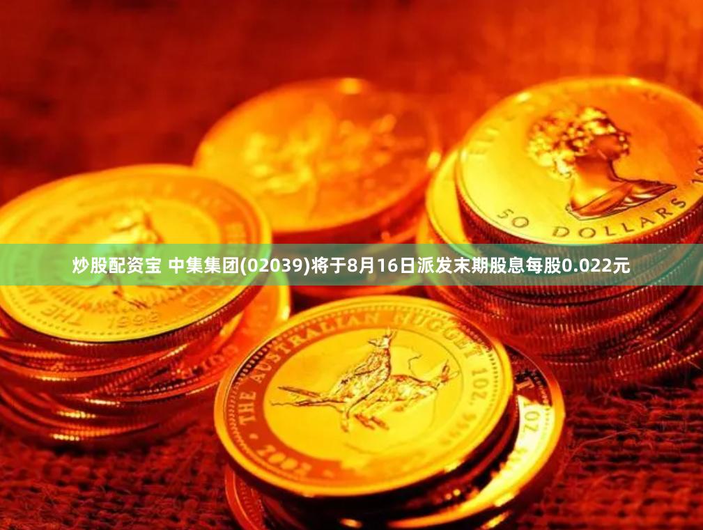 炒股配资宝 中集集团(02039)将于8月16日派发末期股息每股0.022元