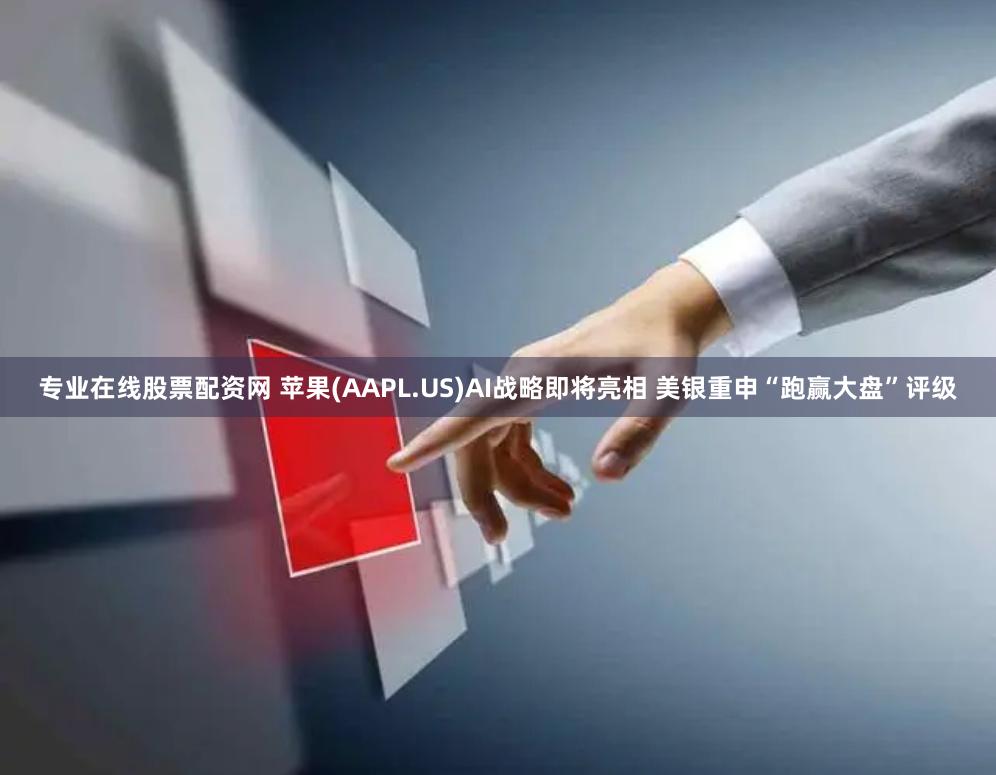 专业在线股票配资网 苹果(AAPL.US)AI战略即将亮相 美银重申“跑赢大盘”评级