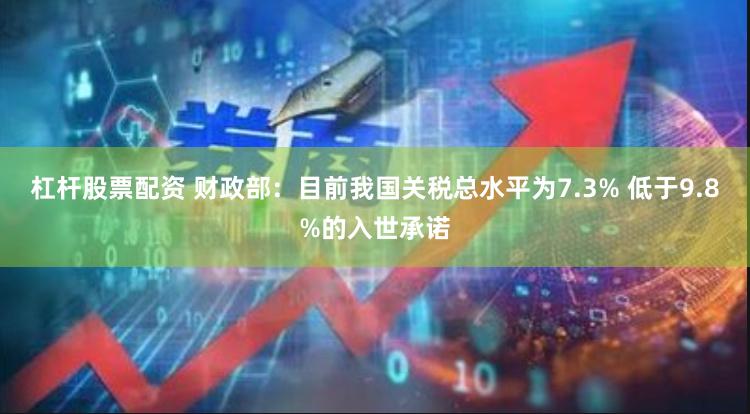 杠杆股票配资 财政部：目前我国关税总水平为7.3% 低于9.8%的入世承诺