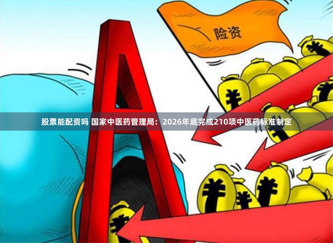 股票能配资吗 国家中医药管理局：2026年底完成210项中医药标准制定
