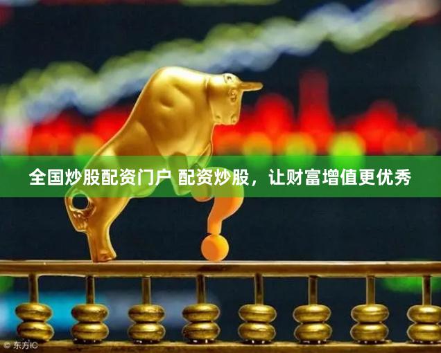 全国炒股配资门户 配资炒股，让财富增值更优秀