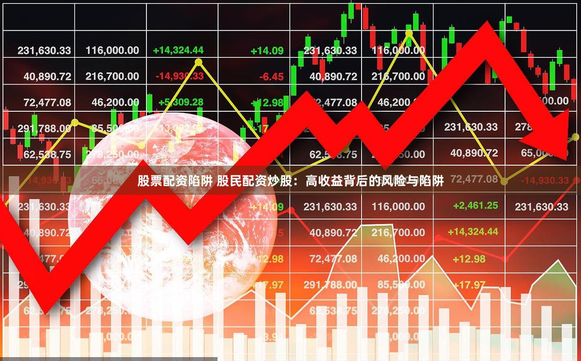 股票配资陷阱 股民配资炒股：高收益背后的风险与陷阱