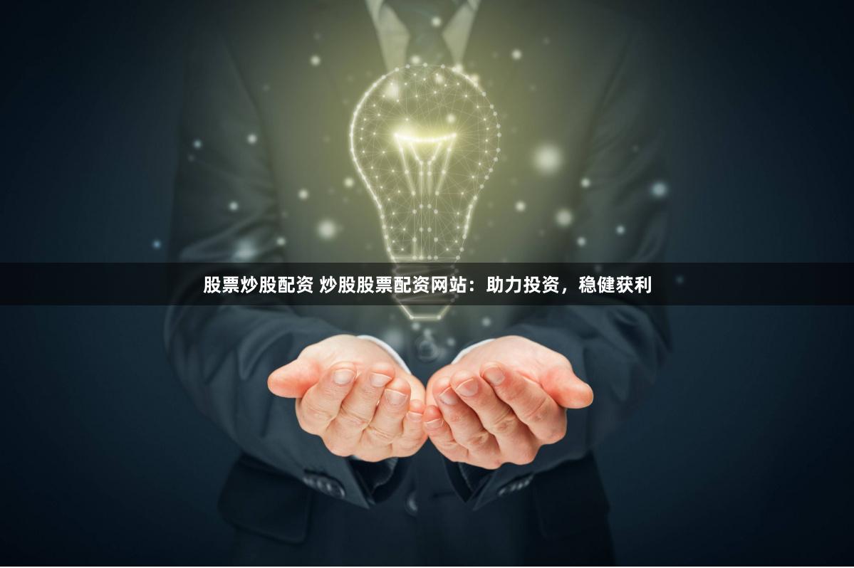 股票炒股配资 炒股股票配资网站：助力投资，稳健获利