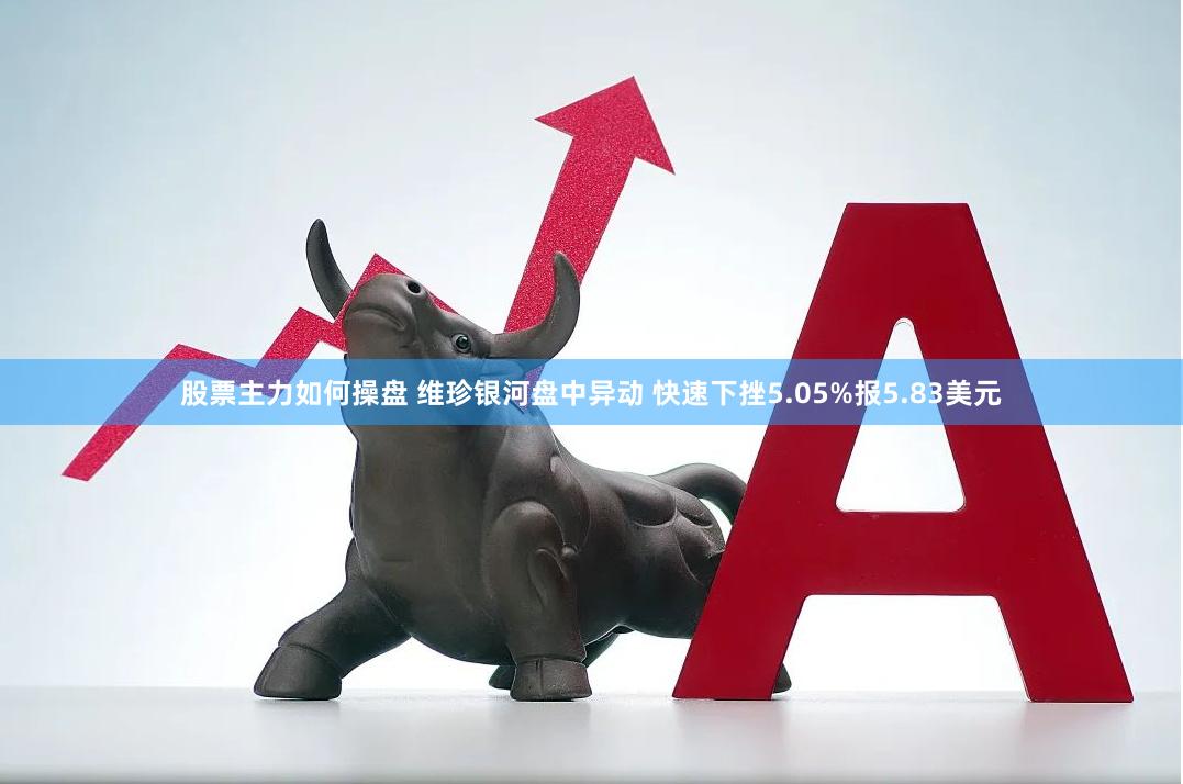 股票主力如何操盘 维珍银河盘中异动 快速下挫5.05%报5.83美元