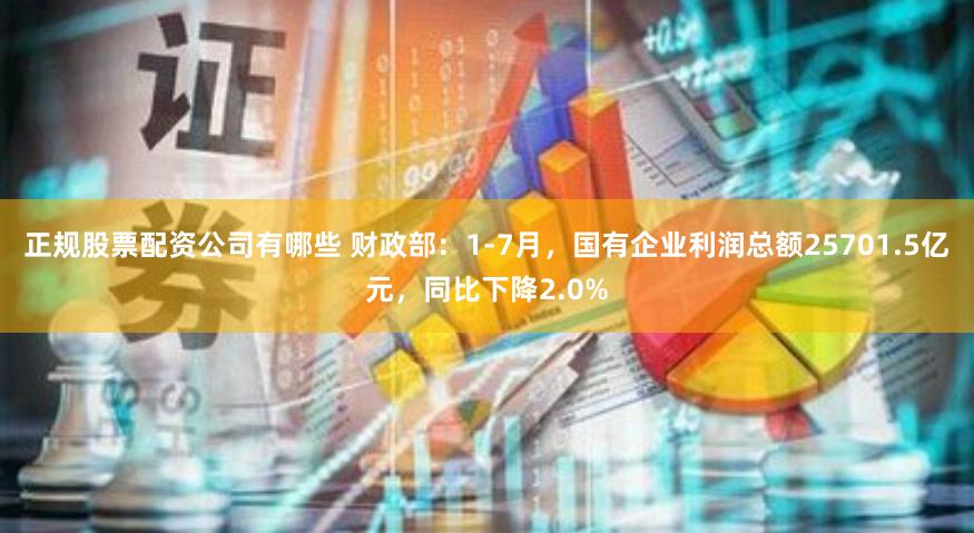 正规股票配资公司有哪些 财政部：1-7月，国有企业利润总额25701.5亿元，同比下降2.0%