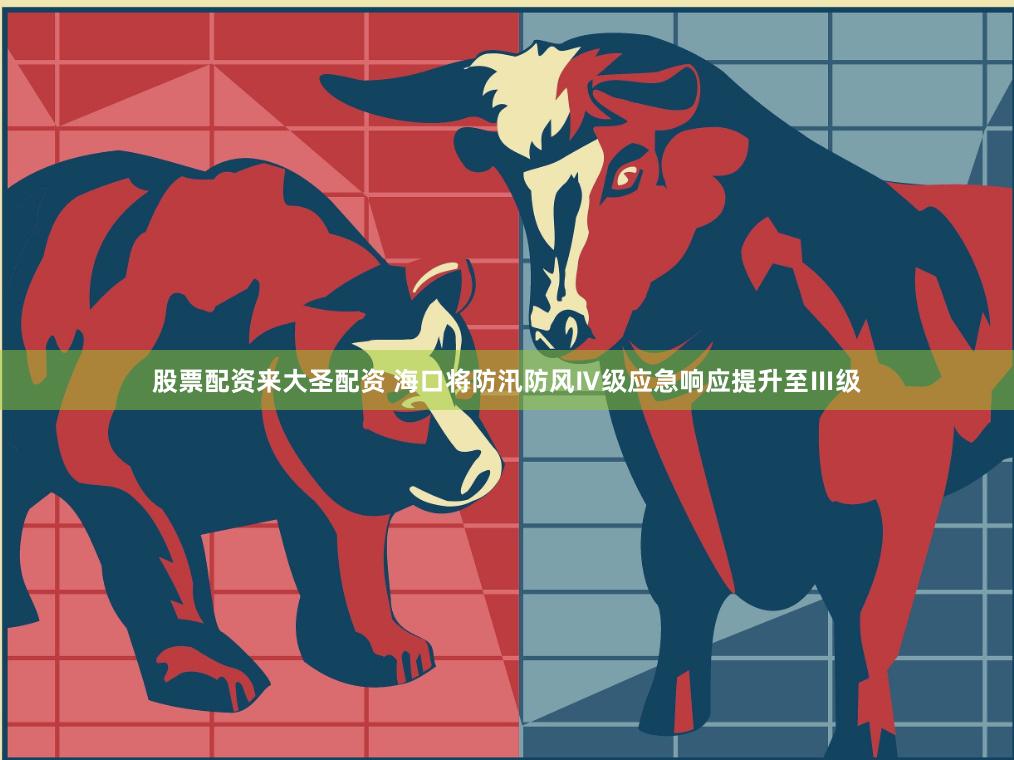 股票配资来大圣配资 海口将防汛防风Ⅳ级应急响应提升至Ⅲ级