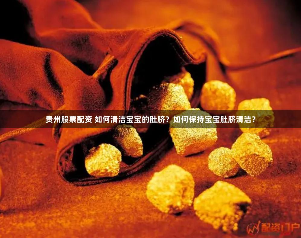 贵州股票配资 如何清洁宝宝的肚脐？如何保持宝宝肚脐清洁？