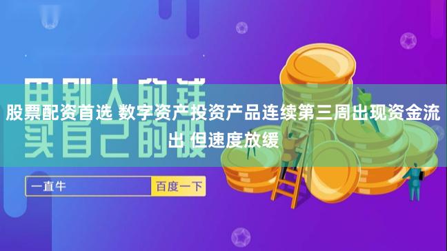 股票配资首选 数字资产投资产品连续第三周出现资金流出 但速度放缓