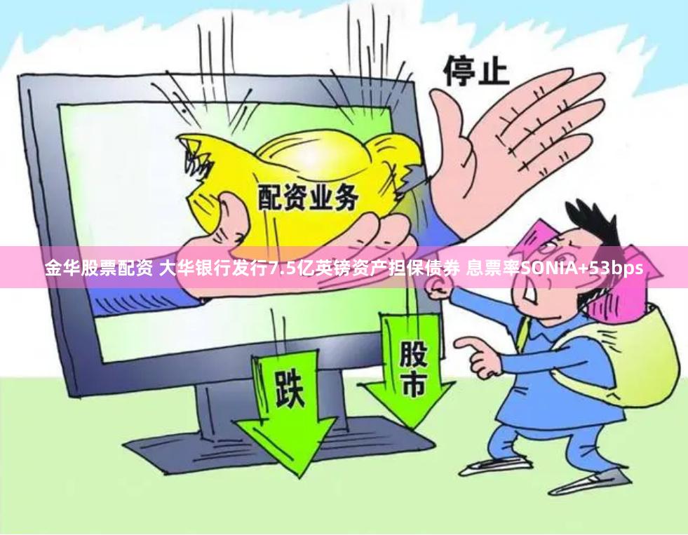 金华股票配资 大华银行发行7.5亿英镑资产担保债券 息票率SONIA+53bps