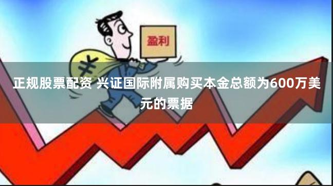 正规股票配资 兴证国际附属购买本金总额为600万美元的票据