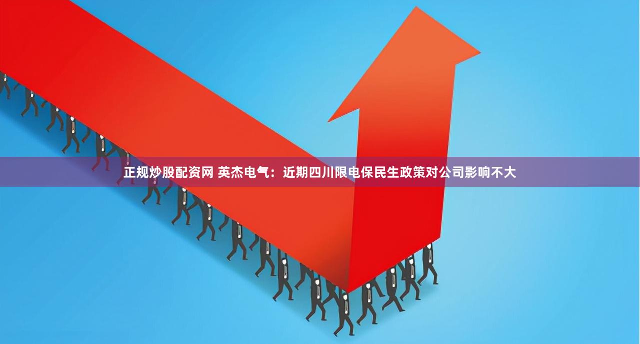 正规炒股配资网 英杰电气:近期四川限电保民生政策对公司影响不大