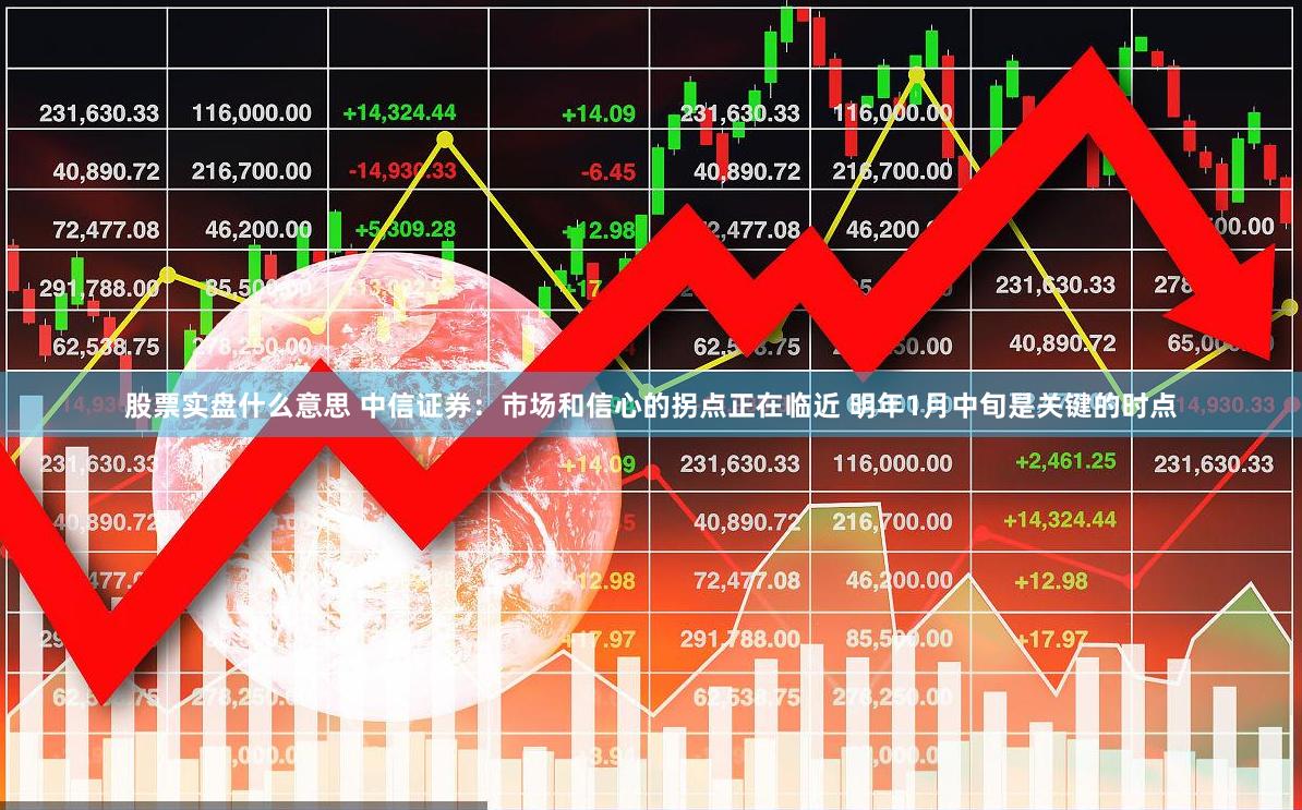 股票实盘什么意思 中信证券：市场和信心的拐点正在临近 明年1月中旬是关键的时点