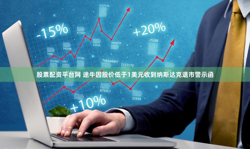 股票配资平台网 途牛因股价低于1美元收到纳斯达克退市警示函