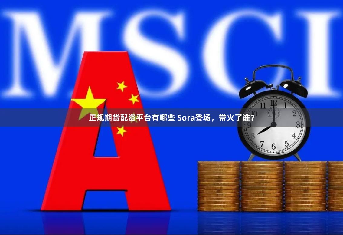 正规期货配资平台有哪些 Sora登场，带火了谁？