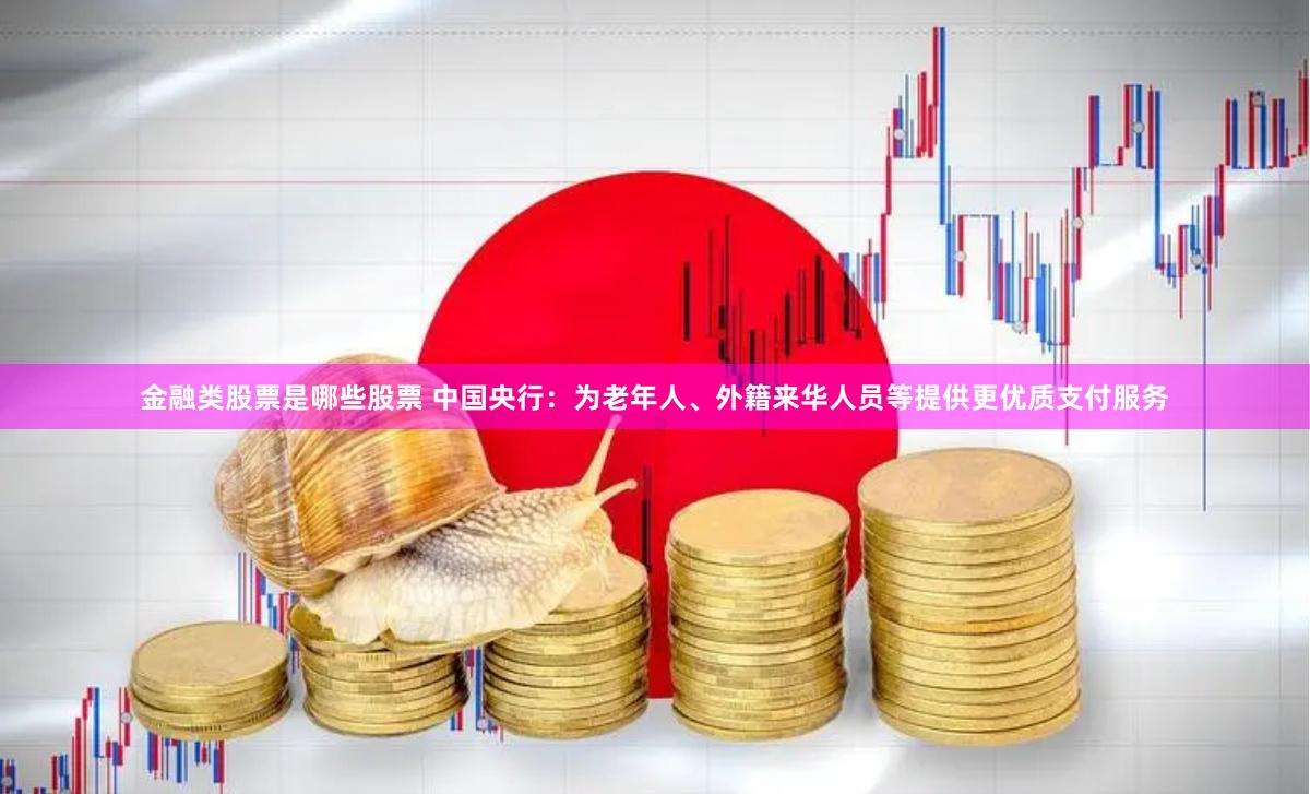 金融类股票是哪些股票 中国央行：为老年人、外籍来华人员等提供更优质支付服务