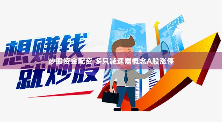 炒股资金配资 多只减速器概念A股涨停