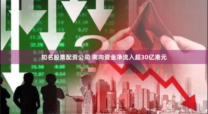 知名股票配资公司 南向资金净流入超30亿港元