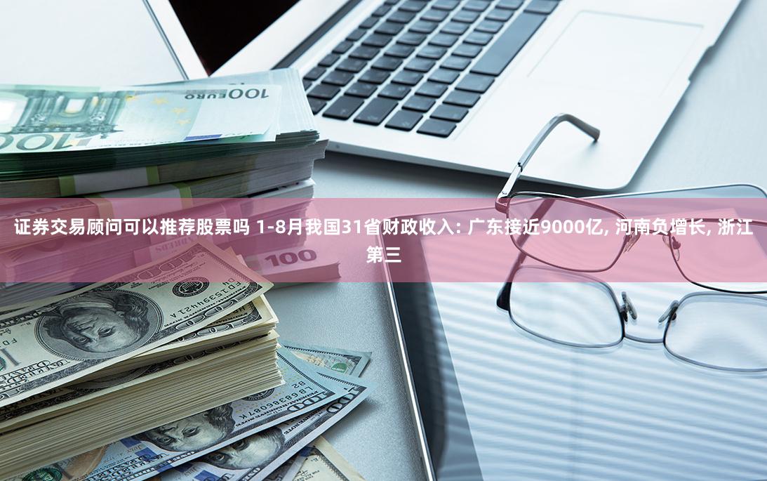 证券交易顾问可以推荐股票吗 1-8月我国31省财政收入: 广东接近9000亿, 河南负增长, 浙江第三