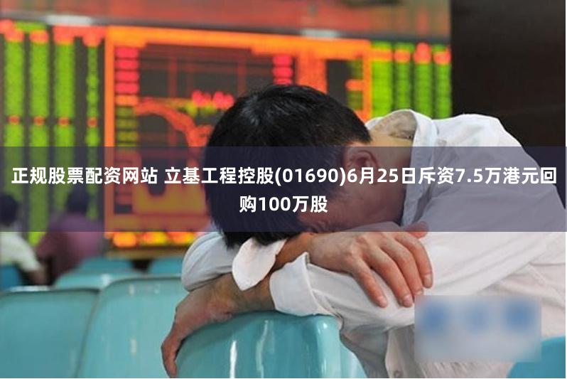 正规股票配资网站 立基工程控股(01690)6月25日斥资7.5万港元回购100万股