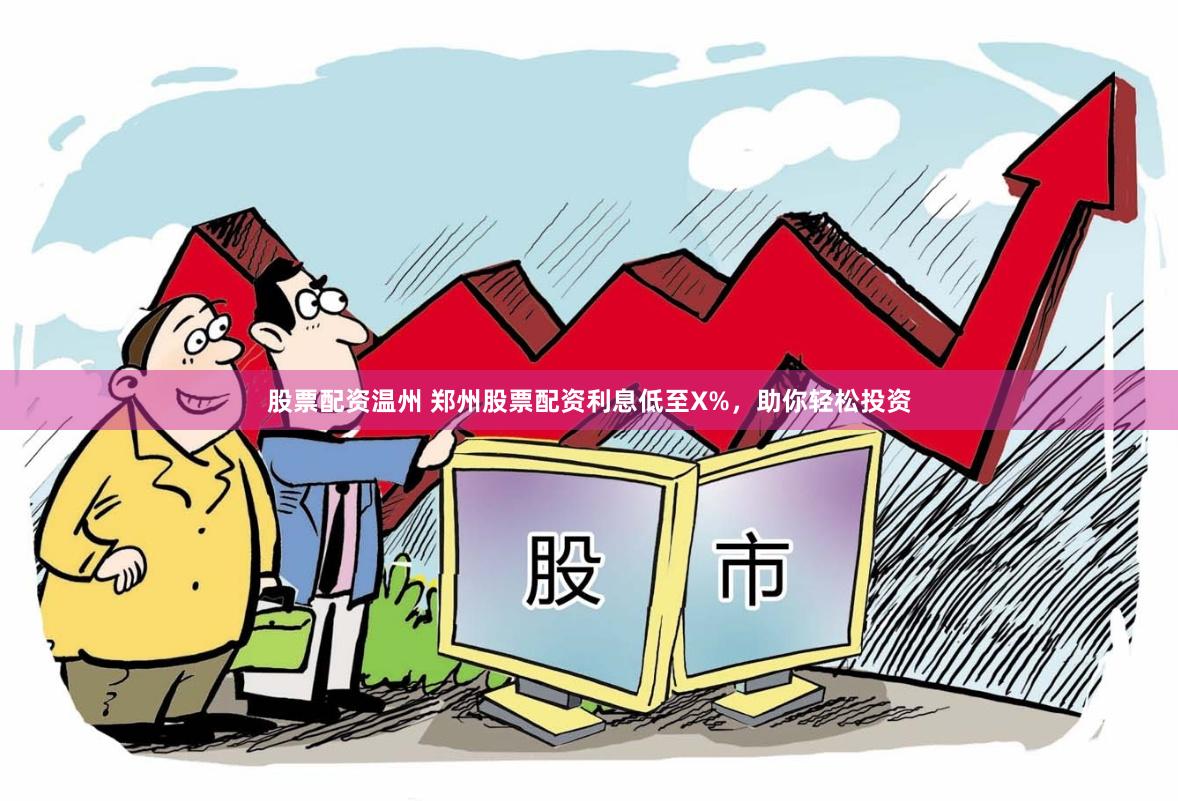 股票配资温州 郑州股票配资利息低至X%，助你轻松投资