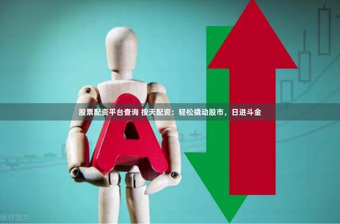 股票配资平台查询 按天配资：轻松撬动股市，日进斗金