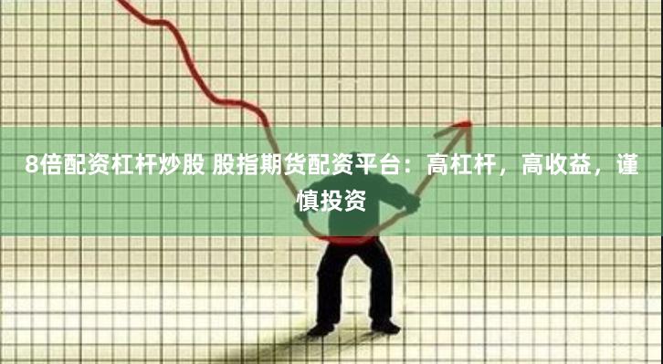 8倍配资杠杆炒股 股指期货配资平台：高杠杆，高收益，谨慎投资