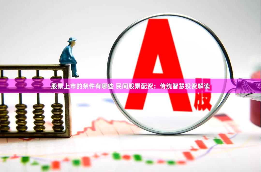 股票上市的条件有哪些 民间股票配资：传统智慧投资解读