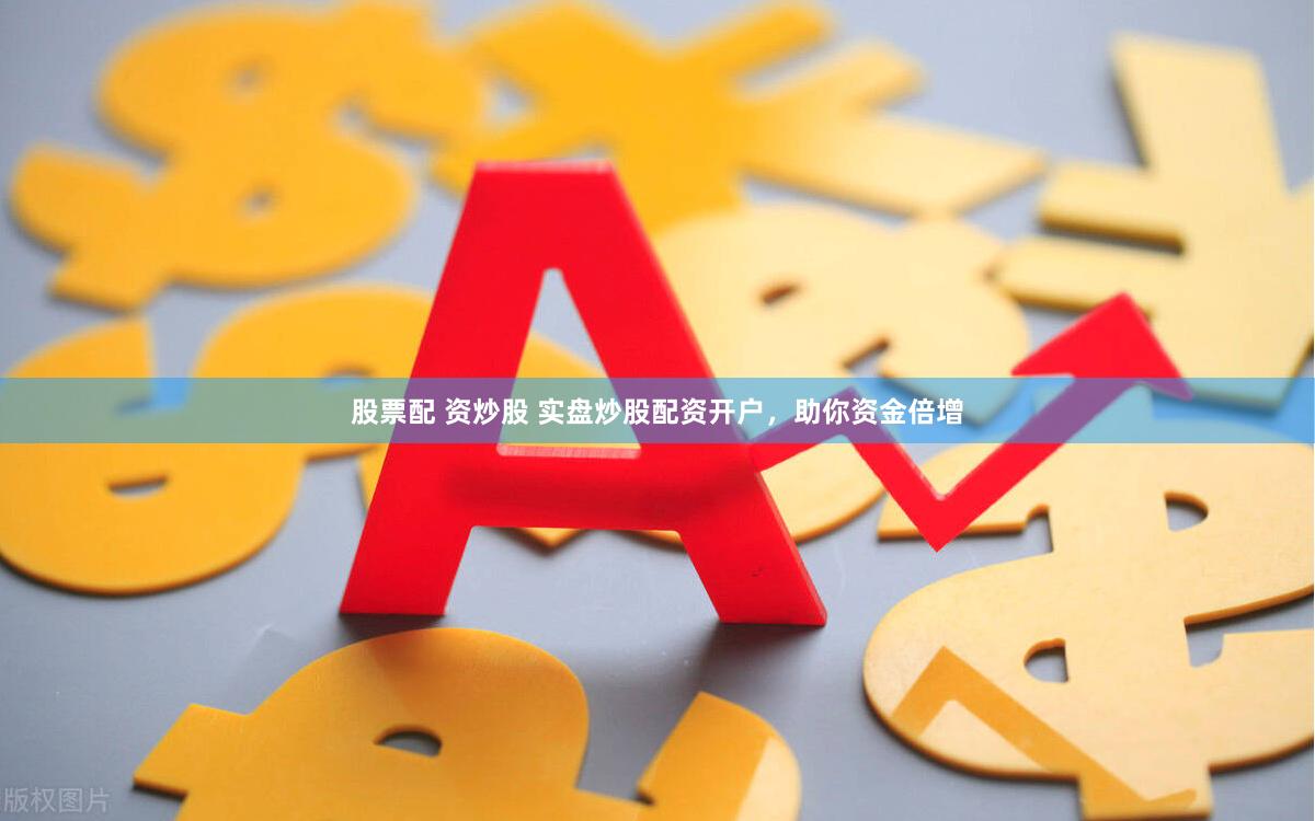 股票配 资炒股 实盘炒股配资开户，助你资金倍增