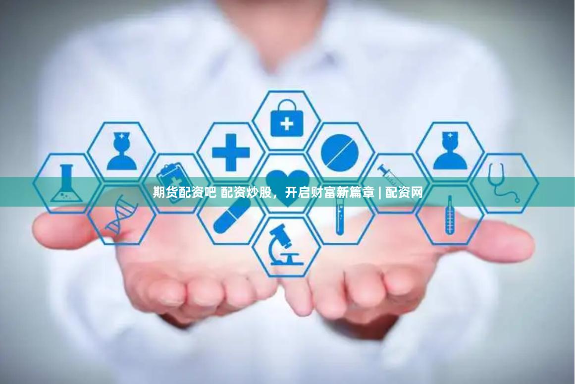 期货配资吧 配资炒股，开启财富新篇章 | 配资网