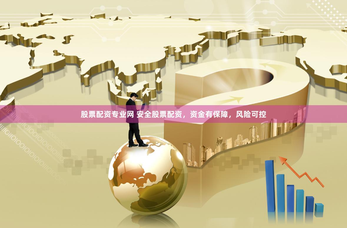 股票配资专业网 安全股票配资，资金有保障，风险可控