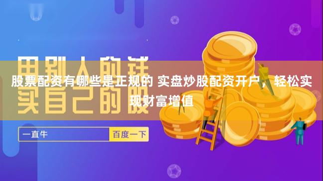 股票配资有哪些是正规的 实盘炒股配资开户，轻松实现财富增值