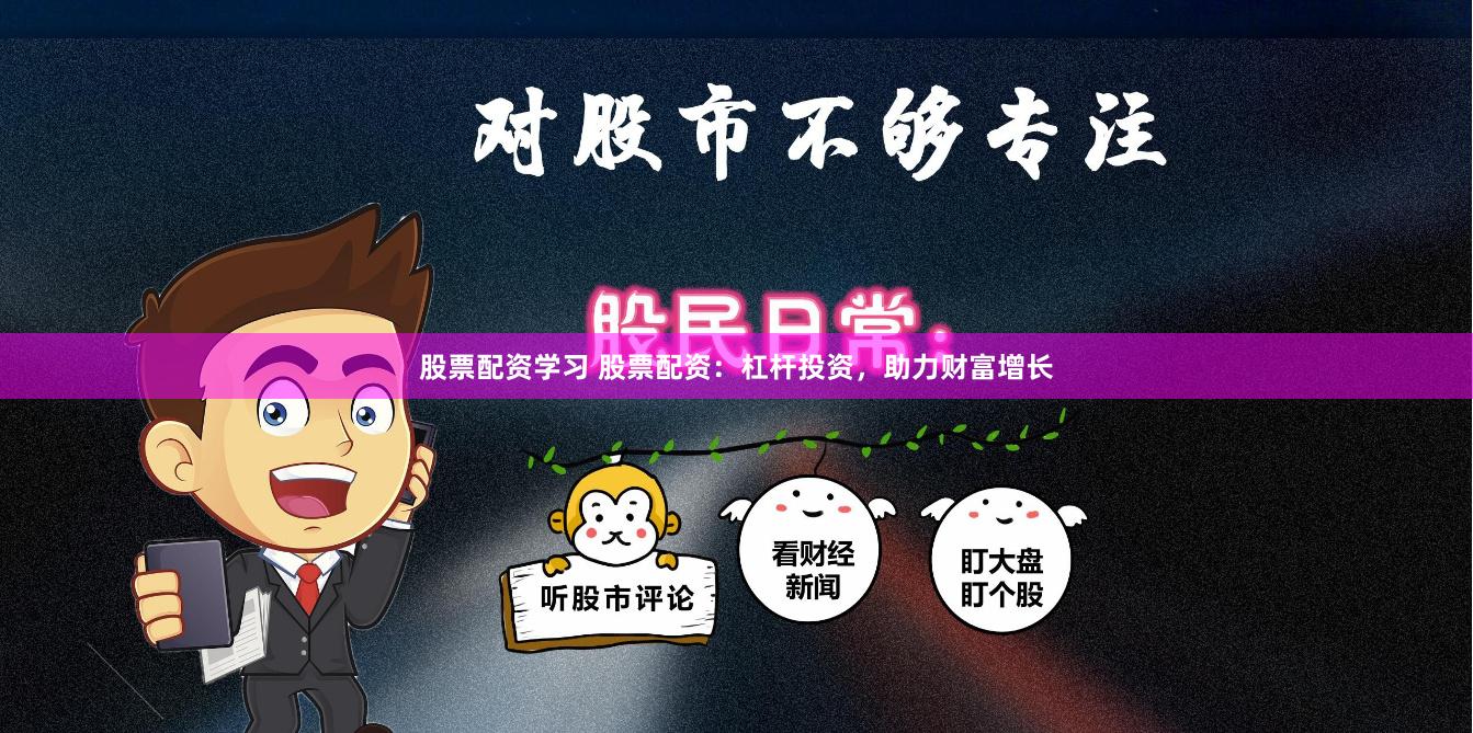 股票配资学习 股票配资：杠杆投资，助力财富增长