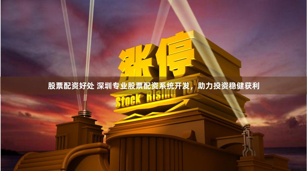 股票配资好处 深圳专业股票配资系统开发，助力投资稳健获利