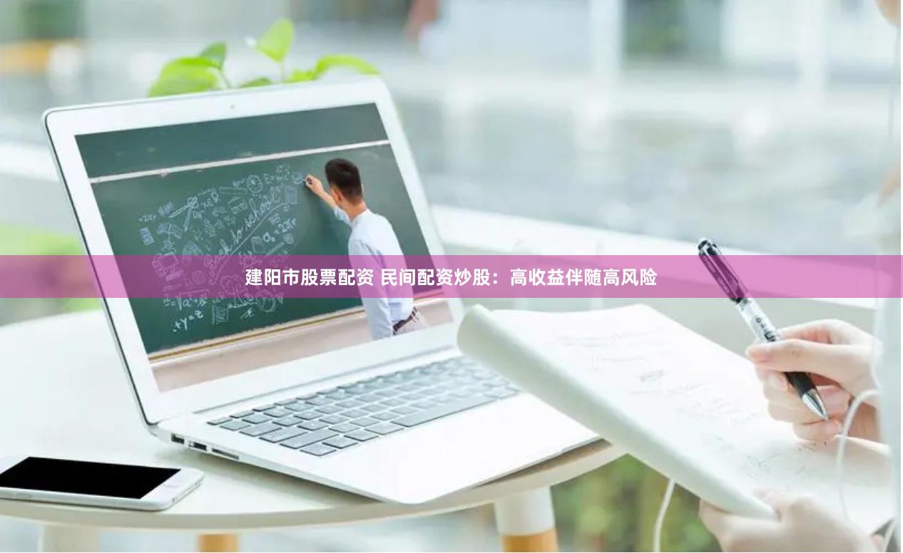 建阳市股票配资 民间配资炒股：高收益伴随高风险