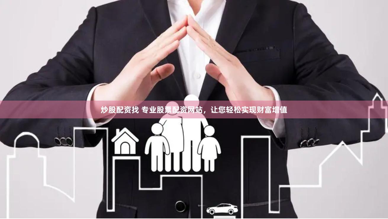 炒股配资找 专业股票配资网站，让您轻松实现财富增值