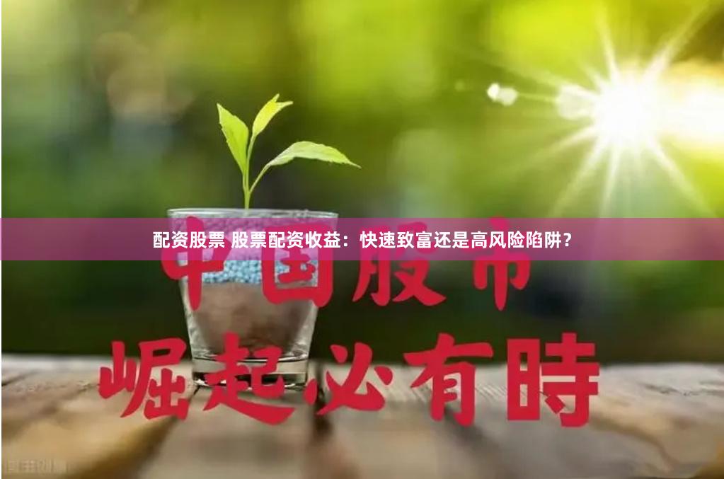 配资股票 股票配资收益：快速致富还是高风险陷阱？