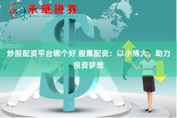 炒股配资平台哪个好 股票配资：以小博大，助力投资梦想