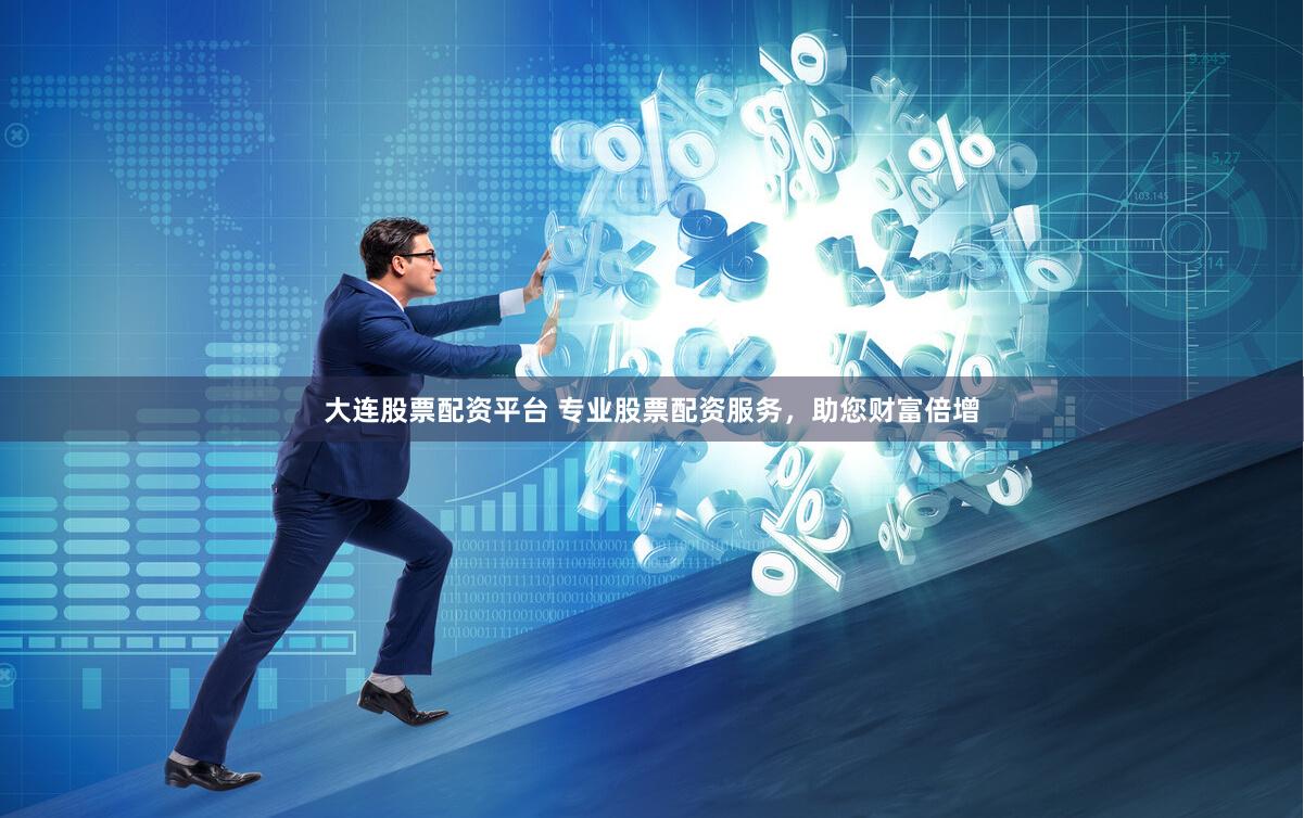 大连股票配资平台 专业股票配资服务，助您财富倍增